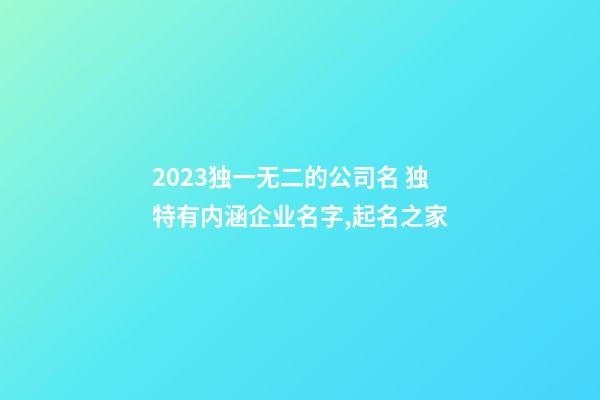 2023独一无二的公司名 独特有内涵企业名字,起名之家-第1张-公司起名-玄机派